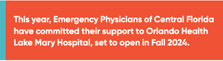 Graphic Call out: This year, Emergency Physicians of Central Florida have committed their support to Orlando Health Lake Mary Hospital, set to open in Fall 2024.