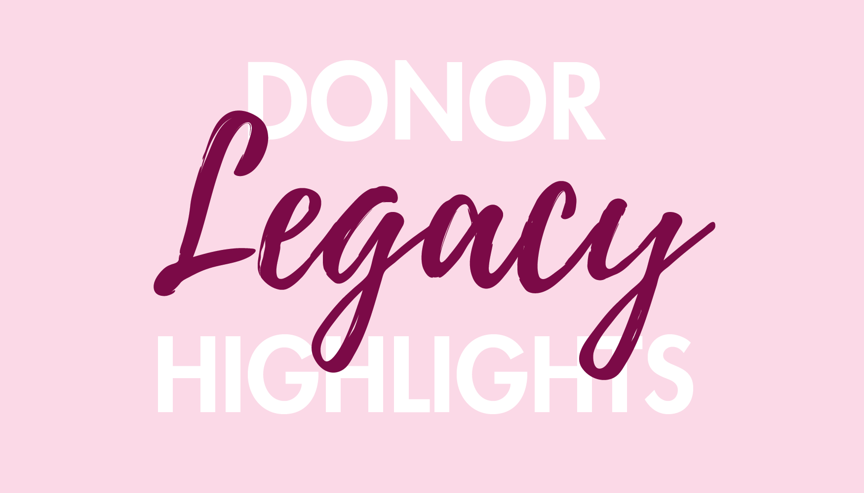 Donor Legacy Highlights